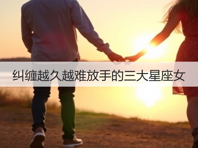 纠缠越久越难放手的三大星座女(图3) 纠缠越久越难放手的三大星座女(图3)