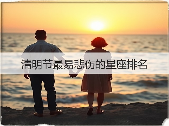 清明节最易悲伤的星座排名(图3) 清明节最易悲伤的星座排名(图3)