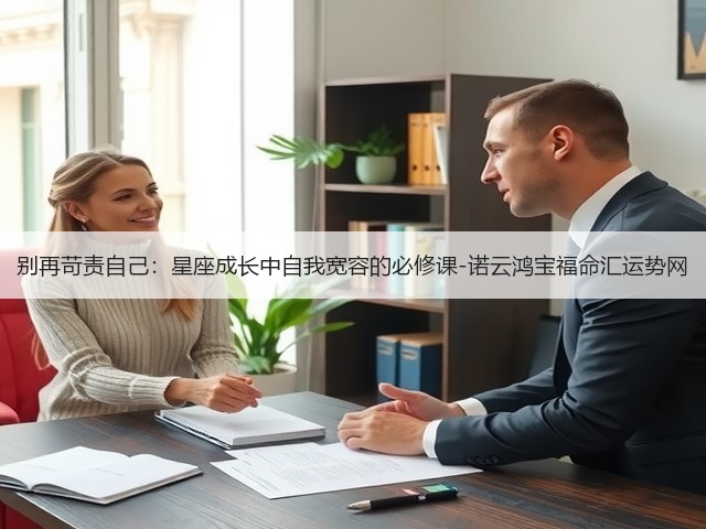 别再苛责自己：星座成长中自我宽容的必修课-诺云鸿宝福命汇运势网(图3)