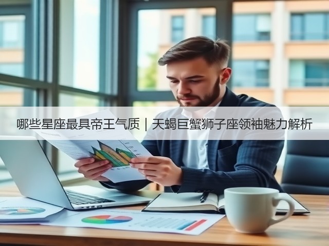 哪些星座最具帝王气质|天蝎巨蟹狮子座领袖魅力解析(图1) 哪些星座最具帝王气质|天蝎巨蟹狮子座领袖魅力解析(图1)