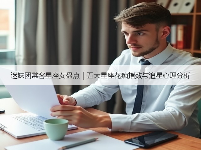 迷妹团常客星座女盘点|五大星座花痴指数与追星心理分析(图1) 迷妹团常客星座女盘点|五大星座花痴指数与追星心理分析(图1)