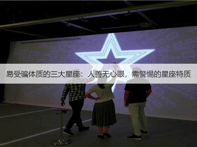 易受骗体质的三大星座:人善无心眼,需警惕的星座特质(图1) 易受骗体质的三大星座:人善无心眼,需警惕的星座特质(图1)