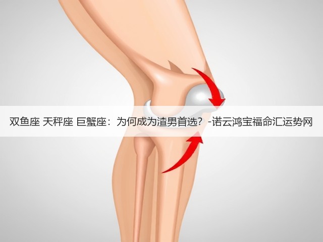 双鱼座 天秤座 巨蟹座:为何成为渣男首选?-诺云鸿宝福命汇运势网(图2) 双鱼座 天秤座 巨蟹座:为何成为渣男首选?-诺云鸿宝福命汇运势网(图2)