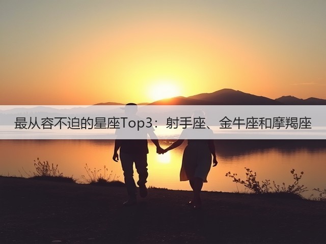 最从容不迫的星座Top3:射手座、金牛座和摩羯座(图1) 最从容不迫的星座Top3:射手座、金牛座和摩羯座(图1)