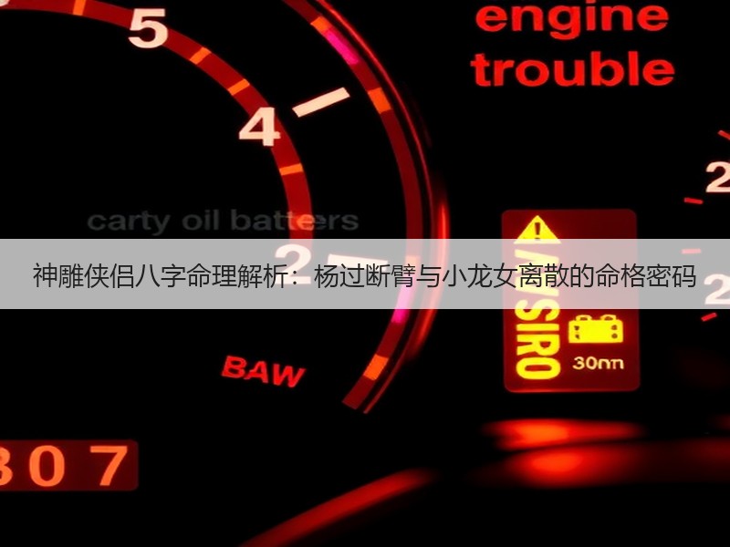 神雕侠侣八字命理解析：杨过断臂与小龙女离散的命格密码