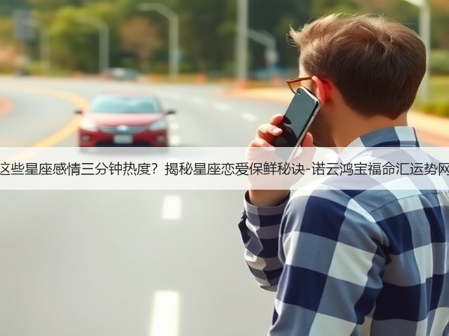 这些星座感情三分钟热度？揭秘星座恋爱保鲜秘诀-诺云鸿宝福命汇运势网(图1)