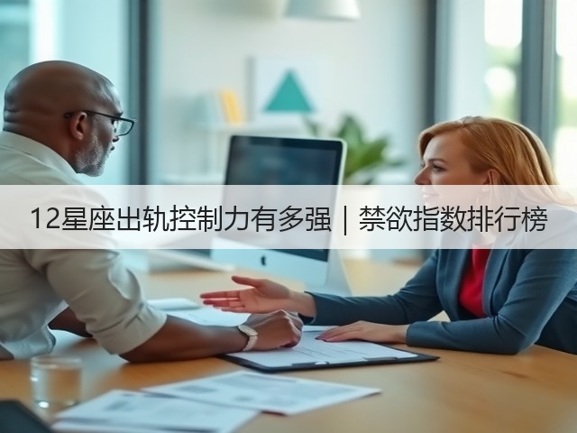12星座出轨控制力有多强｜禁欲指数排行榜(图3)