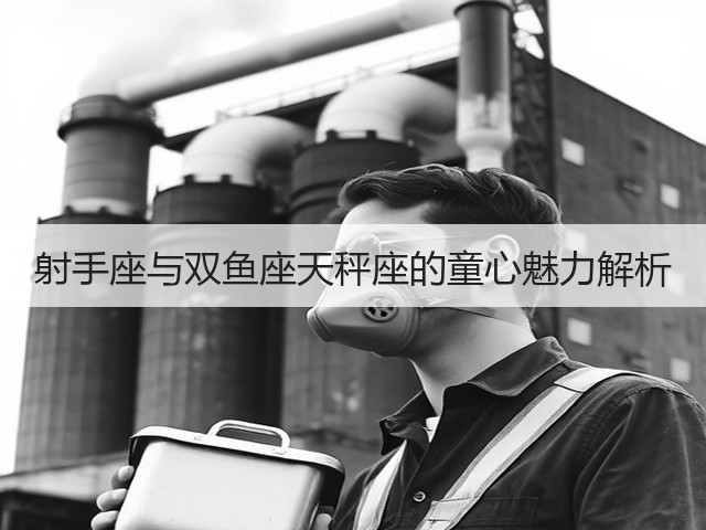 射手座与双鱼座天秤座的童心魅力解析(图3)