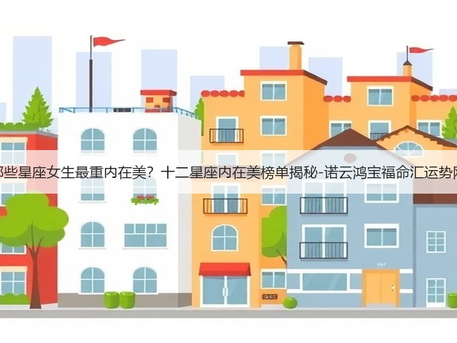 哪些星座女生最重内在美?十二星座内在美榜单揭秘-诺云鸿宝福命汇运势网(图1) 哪些星座女生最重内在美?十二星座内在美榜单揭秘-诺云鸿宝福命汇运势网(图1)