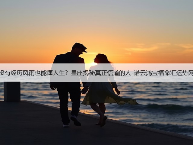 没有经历风雨也能懂人生？星座揭秘真正悟道的人-诺云鸿宝福命汇运势网(图1)