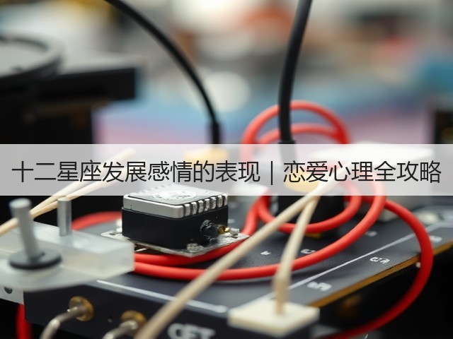 十二星座发展感情的表现|恋爱心理全攻略(图1) 十二星座发展感情的表现|恋爱心理全攻略(图1)