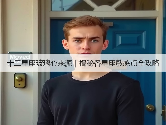 十二星座玻璃心来源|揭秘各星座敏感点全攻略(图3) 十二星座玻璃心来源|揭秘各星座敏感点全攻略(图3)
