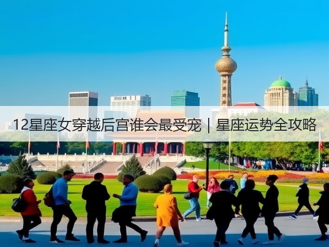 12星座女穿越后宫谁会最受宠｜星座运势全攻略(图1)