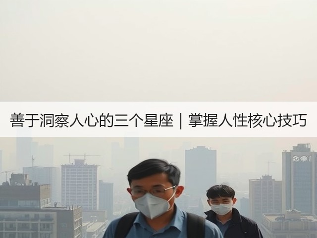 善于洞察人心的三个星座|掌握人性核心技巧(图3) 善于洞察人心的三个星座|掌握人性核心技巧(图3)