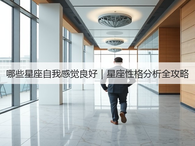 哪些星座自我感觉良好|星座性格分析全攻略(图1) 哪些星座自我感觉良好|星座性格分析全攻略(图1)