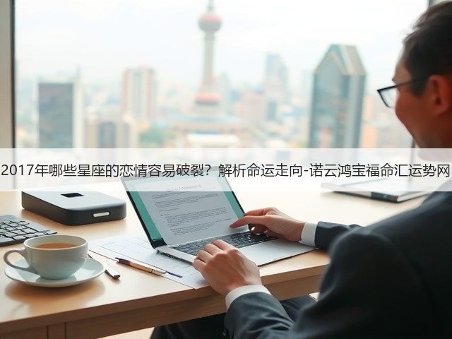 2017年哪些星座的恋情容易破裂?解析命运走向-诺云鸿宝福命汇运势网(图1) 2017年哪些星座的恋情容易破裂?解析命运走向-诺云鸿宝福命汇运势网(图1)