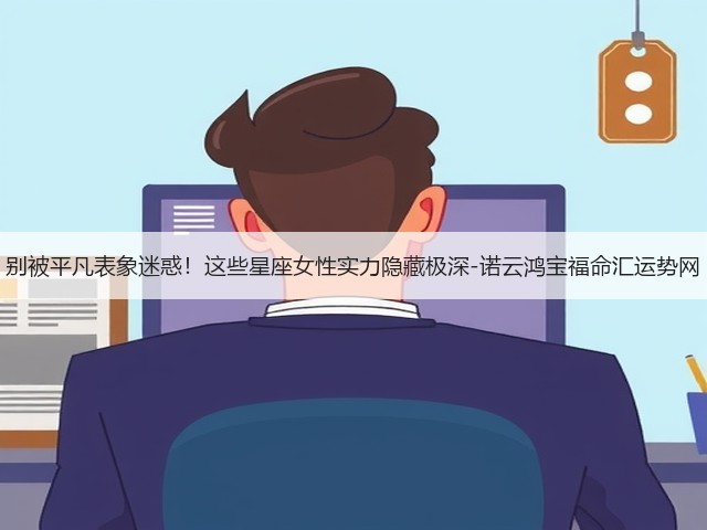 别被平凡表象迷惑!这些星座女性实力隐藏极深-诺云鸿宝福命汇运势网(图1) 别被平凡表象迷惑!这些星座女性实力隐藏极深-诺云鸿宝福命汇运势网(图1)