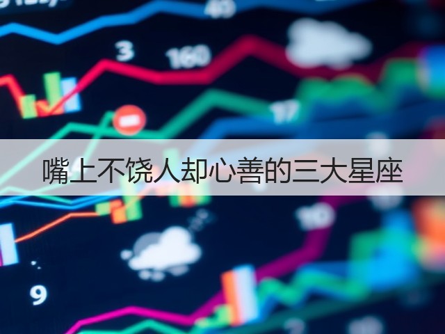 嘴上不饶人却心善的三大星座(图1) 嘴上不饶人却心善的三大星座(图1)