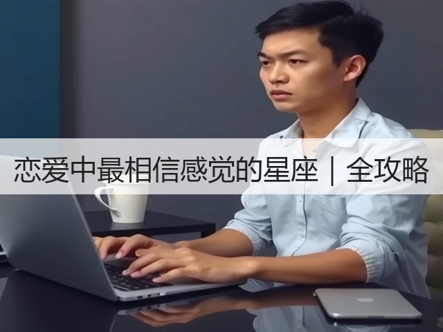 恋爱中最相信感觉的星座｜全攻略(图1)