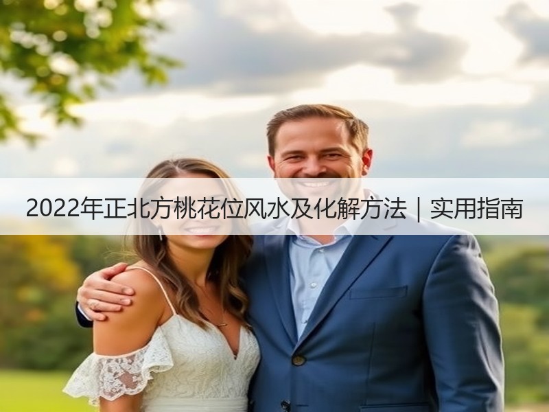 2022年正北方桃花位风水及化解方法｜实用指南