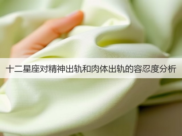 十二星座对精神出轨和肉体出轨的容忍度分析(图3) 十二星座对精神出轨和肉体出轨的容忍度分析(图3)