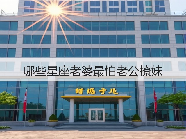 哪些星座老婆最怕老公撩妹(图3) 哪些星座老婆最怕老公撩妹(图3)