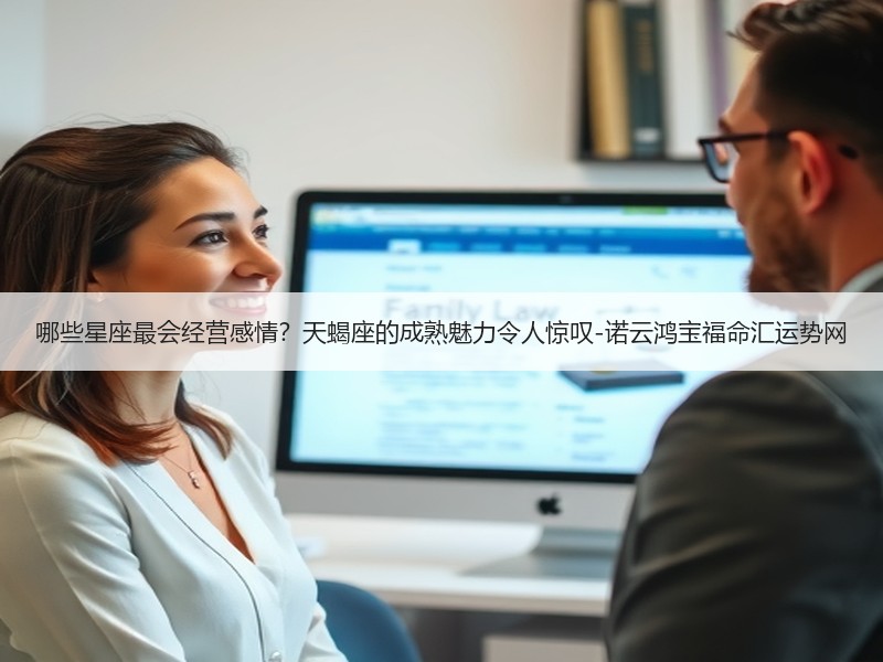 哪些星座最会经营感情？天蝎座的成熟魅力令人惊叹-诺云鸿宝福命汇运势网