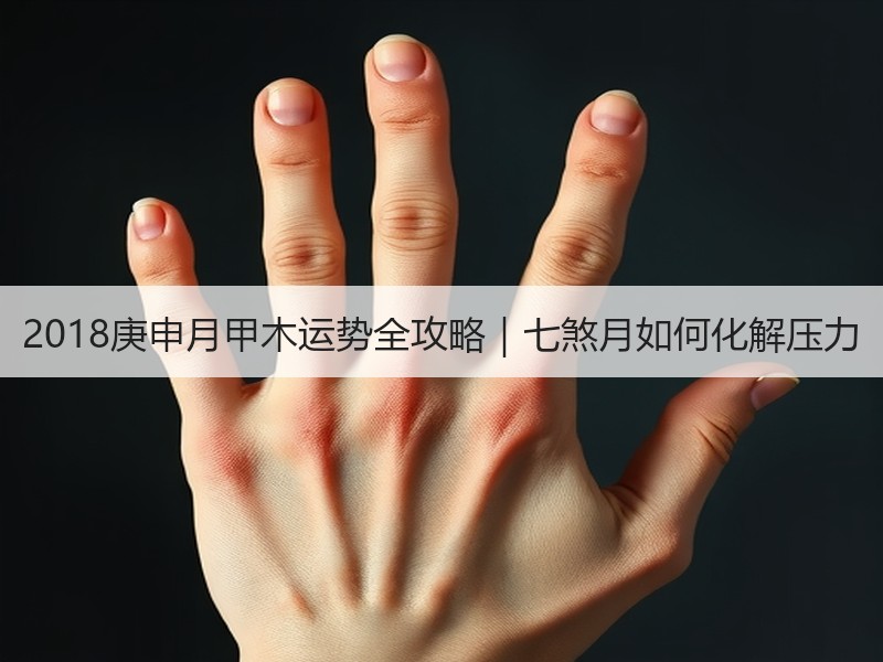 2018庚申月甲木运势全攻略｜七煞月如何化解压力