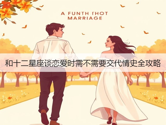 和十二星座谈恋爱时需不需要交代情史全攻略(图2) 和十二星座谈恋爱时需不需要交代情史全攻略(图2)