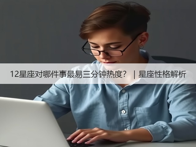 12星座对哪件事最易三分钟热度?|星座性格解析(图1) 12星座对哪件事最易三分钟热度?|星座性格解析(图1)