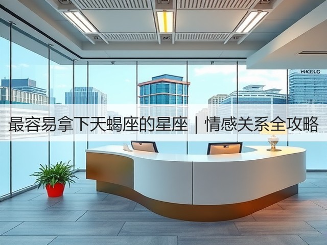 最容易拿下天蝎座的星座｜情感关系全攻略(图2)