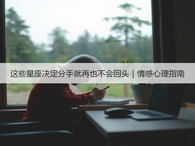 这些星座决定分手就再也不会回头|情感心理指南(图3) 这些星座决定分手就再也不会回头|情感心理指南(图3)