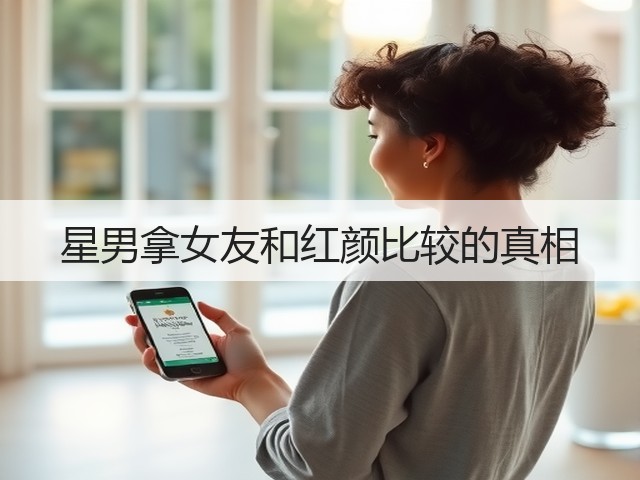 星男拿女友和红颜比较的真相(图1) 星男拿女友和红颜比较的真相(图1)