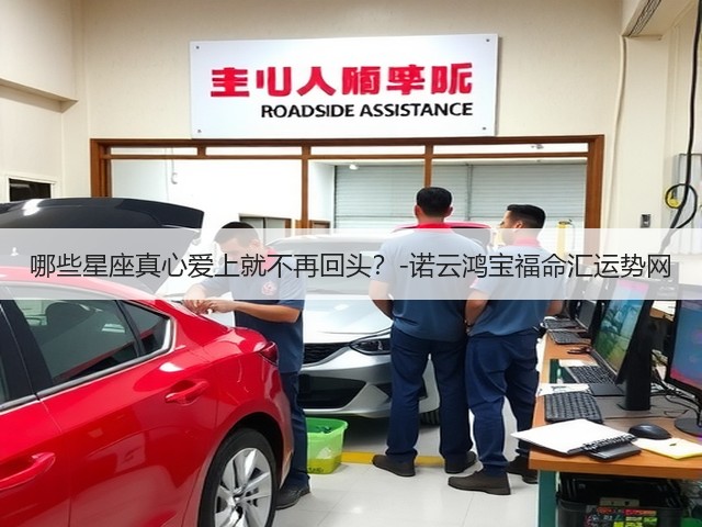 哪些星座真心爱上就不再回头?-诺云鸿宝福命汇运势网(图1) 哪些星座真心爱上就不再回头?-诺云鸿宝福命汇运势网(图1)