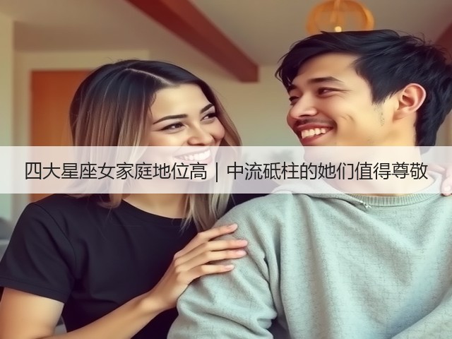 四大星座女家庭地位高|中流砥柱的她们值得尊敬(图2) 四大星座女家庭地位高|中流砥柱的她们值得尊敬(图2)