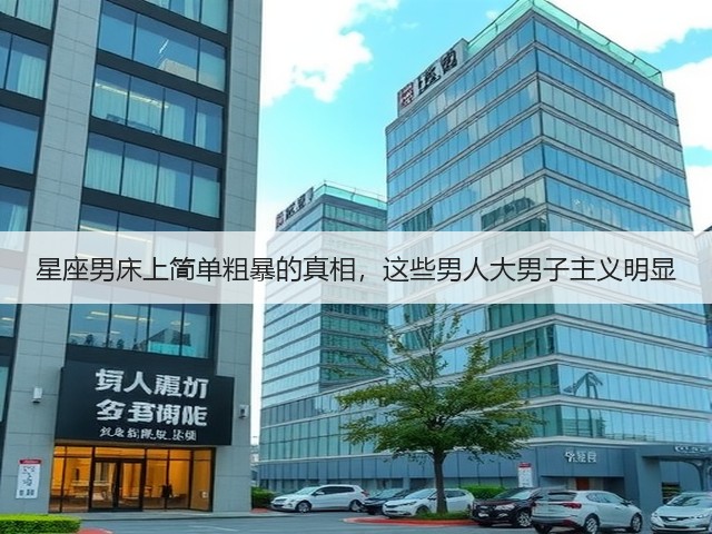 星座男床上简单粗暴的真相,这些男人大男子主义明显(图2) 星座男床上简单粗暴的真相,这些男人大男子主义明显(图2)