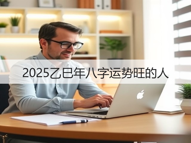 2025乙巳年八字运势旺的人(图1)