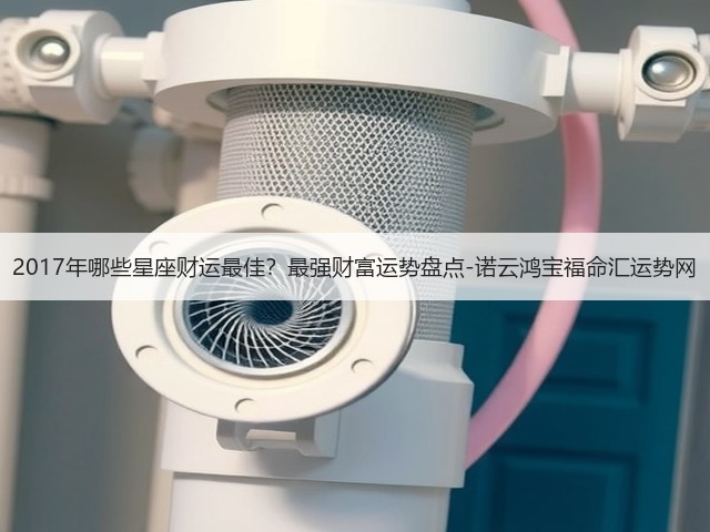 2017年哪些星座财运最佳?最强财富运势盘点-诺云鸿宝福命汇运势网(图3) 2017年哪些星座财运最佳?最强财富运势盘点-诺云鸿宝福命汇运势网(图3)