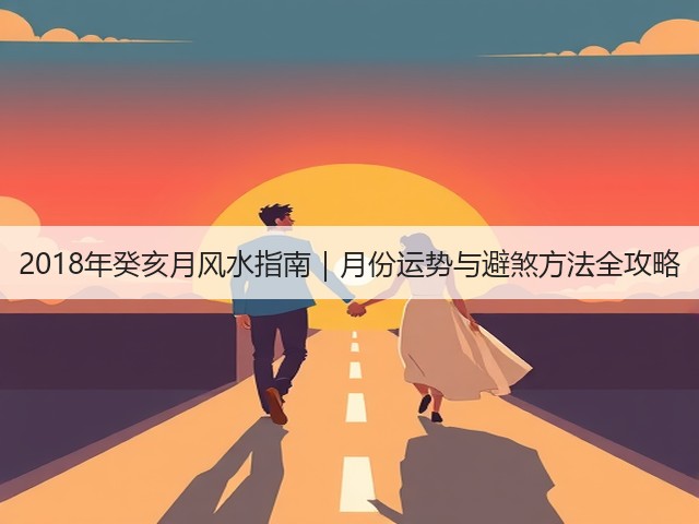 2018年癸亥月风水指南|月份运势与避煞方法全攻略(图1) 2018年癸亥月风水指南|月份运势与避煞方法全攻略(图1)