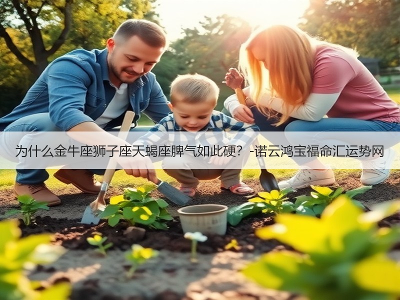 为什么金牛座狮子座天蝎座脾气如此硬？-诺云鸿宝福命汇运势网