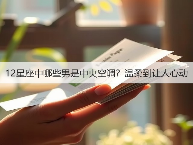12星座中哪些男是中央空调?温柔到让人心动(图2) 12星座中哪些男是中央空调?温柔到让人心动(图2)