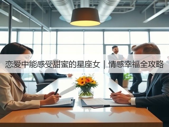 恋爱中能感受甜蜜的星座女｜情感幸福全攻略(图1)
