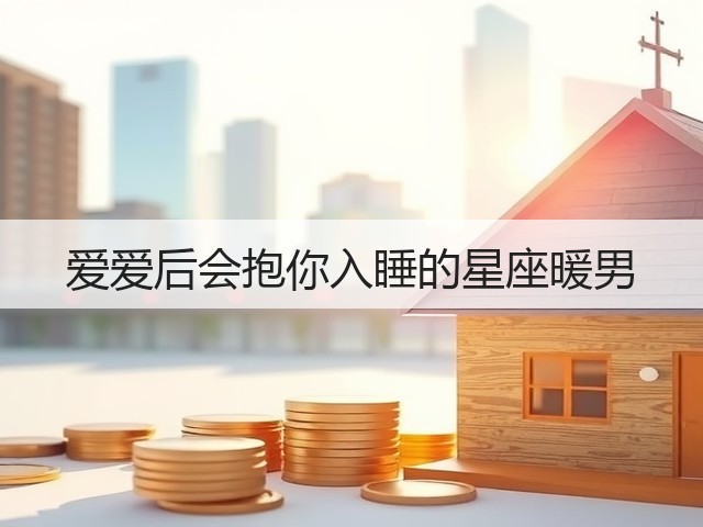 爱爱后会抱你入睡的星座暖男(图3)