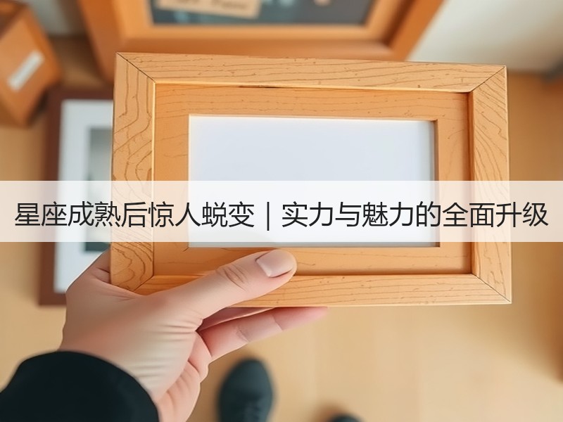 星座成熟后惊人蜕变｜实力与魅力的全面升级