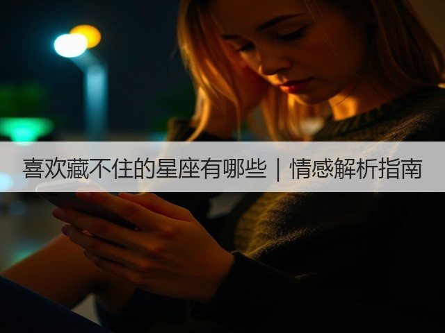 喜欢藏不住的星座有哪些|情感解析指南(图2) 喜欢藏不住的星座有哪些|情感解析指南(图2)