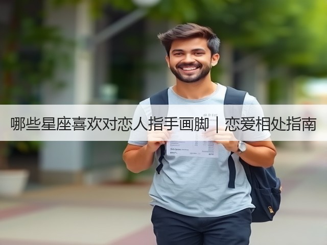 哪些星座喜欢对恋人指手画脚|恋爱相处指南(图2) 哪些星座喜欢对恋人指手画脚|恋爱相处指南(图2)