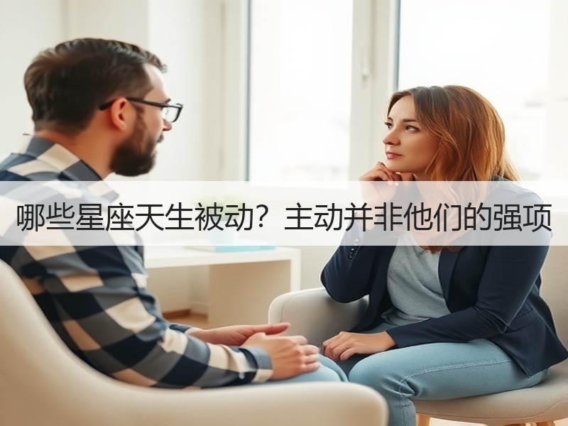 哪些星座天生被动？主动并非他们的强项