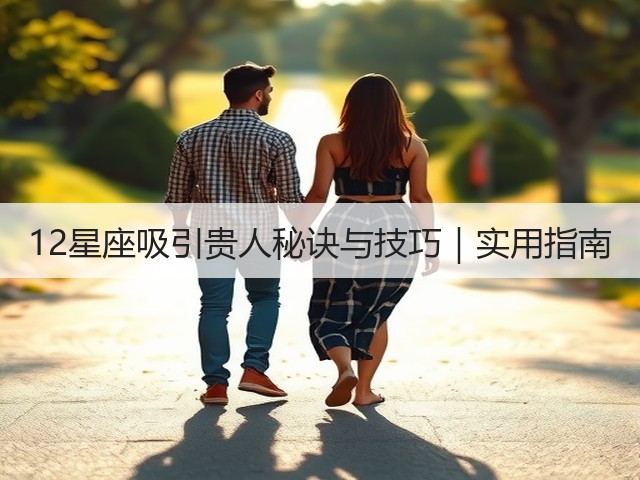 12星座吸引贵人秘诀与技巧|实用指南(图1) 12星座吸引贵人秘诀与技巧|实用指南(图1)