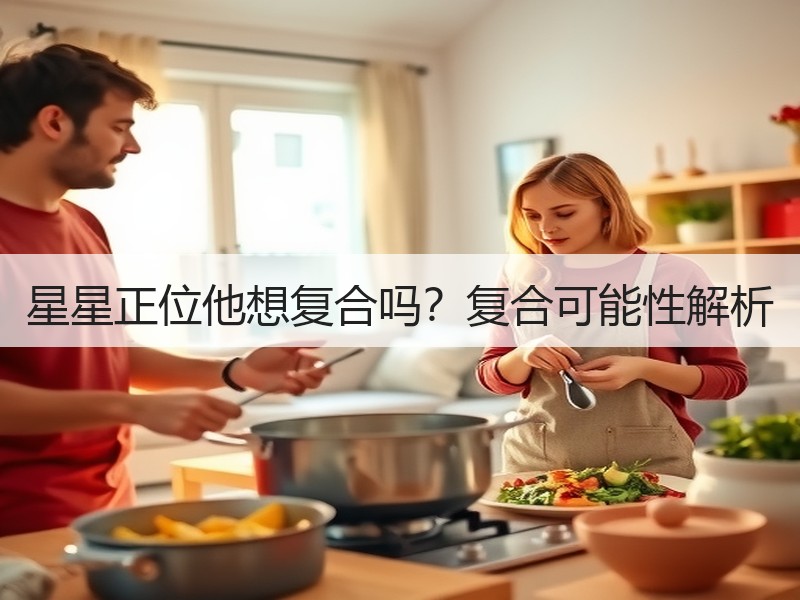 星星正位他想复合吗？复合可能性解析