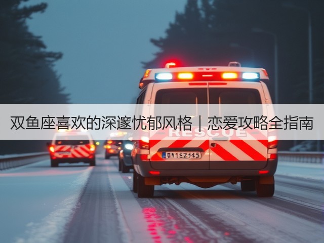 双鱼座喜欢的深邃忧郁风格|恋爱攻略全指南(图3) 双鱼座喜欢的深邃忧郁风格|恋爱攻略全指南(图3)